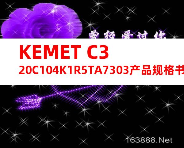 KEMET C320C104K1R5TA7303产品规格书
